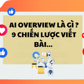 AI Overview là gì? 9 Chiến Lược Viết Bài Chuẩn SEO Tối Ưu cho Kỷ Nguyên Trí Tuệ Nhân Tạo