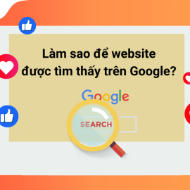 LÀM SAO ĐỂ WEBSITE ĐƯỢC TÌM THẤY TRÊN GOOGLE?