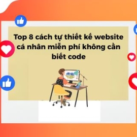 Top 8 Cách Tự Thiết Kế Website Cá Nhân Miễn Phí Không Cần Code