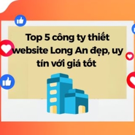 Top 5 Công Ty Thiết Kế Website Long An Đẹp Với Giá Tốt 