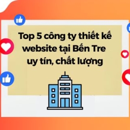 Top 5 Công Ty Thiết Kế Website Tại Bến Tre Uy Tín, Chất Lượng