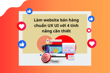 LÀM WEBSITE BÁN HÀNG CHUẨN UX UI VỚI 4 TÍNH NĂNG CẦN THIẾT 