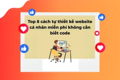 Top 8 Cách Tự Thiết Kế Website Cá Nhân Miễn Phí Không Cần Code
