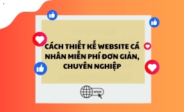 Cách thiết kế website cá nhân miễn phí đơn giản, chuyên nghiệp