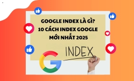 Google index là gì? 10 cách index google mới nhất 2025