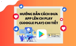 Hướng dẫn cách đưa app lên CH Play (Google Play) chi tiết 2025